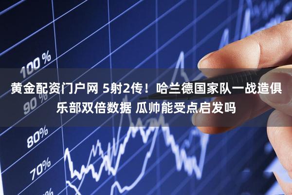 黄金配资门户网 5射2传！哈兰德国家队一战造俱乐部双倍数据 瓜帅能受点启发吗