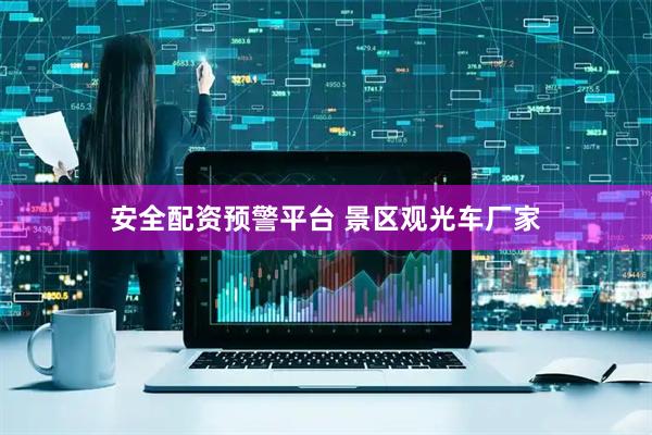 安全配资预警平台 景区观光车厂家