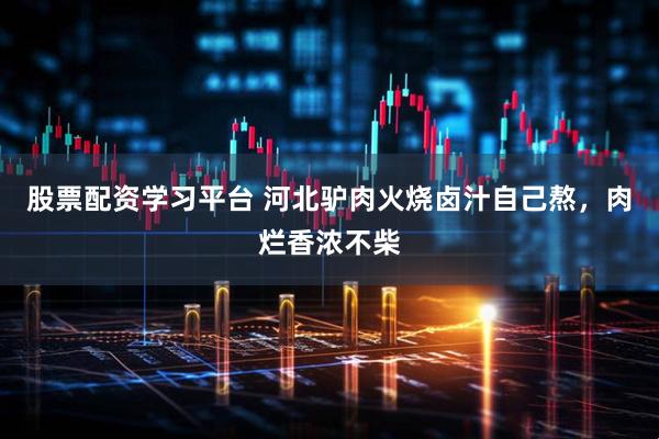 股票配资学习平台 河北驴肉火烧卤汁自己熬，肉烂香浓不柴