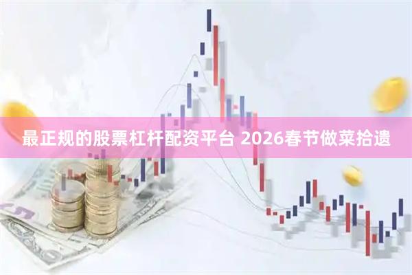 最正规的股票杠杆配资平台 2026春节做菜拾遗
