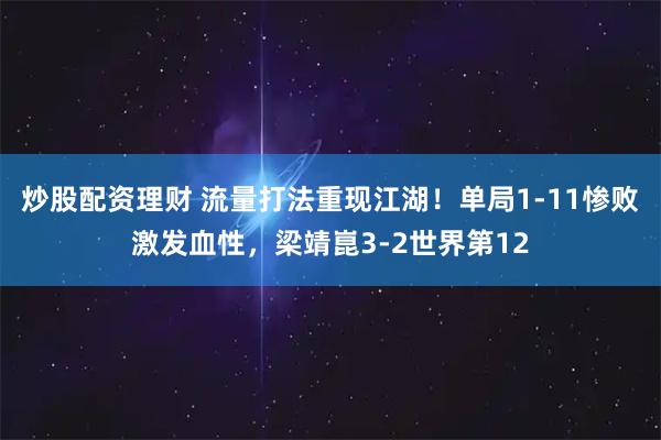 炒股配资理财 流量打法重现江湖！单局1-11惨败激发血性，梁靖崑3-2世界第12