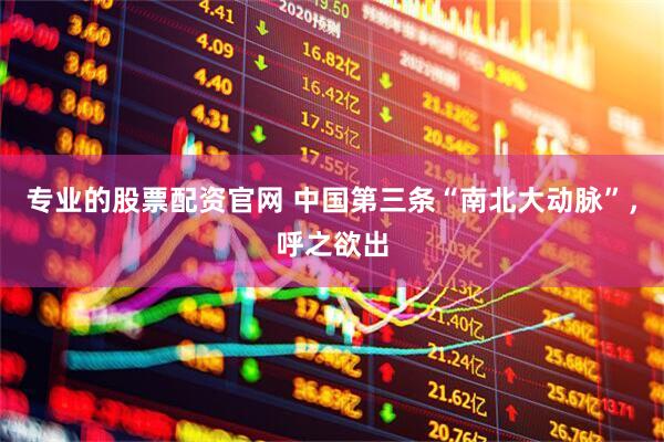 专业的股票配资官网 中国第三条“南北大动脉”，呼之欲出